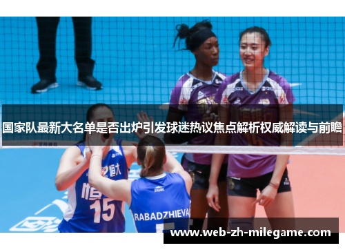 国家队最新大名单是否出炉引发球迷热议焦点解析权威解读与前瞻