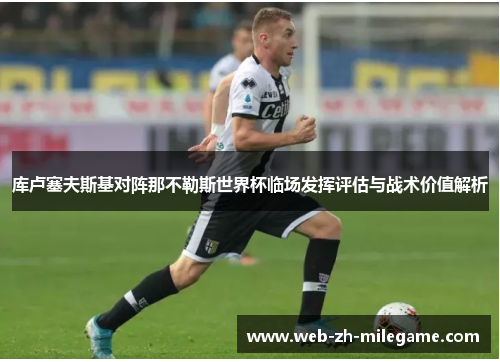 库卢塞夫斯基对阵那不勒斯世界杯临场发挥评估与战术价值解析