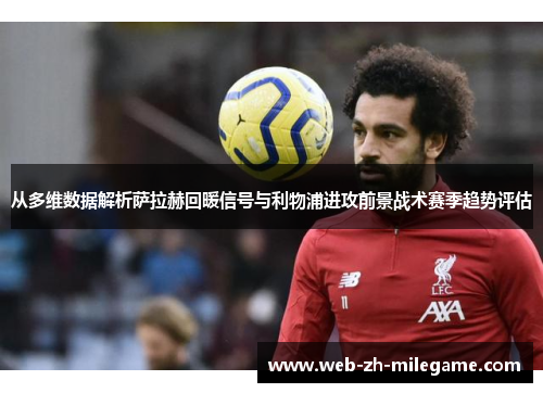 从多维数据解析萨拉赫回暖信号与利物浦进攻前景战术赛季趋势评估