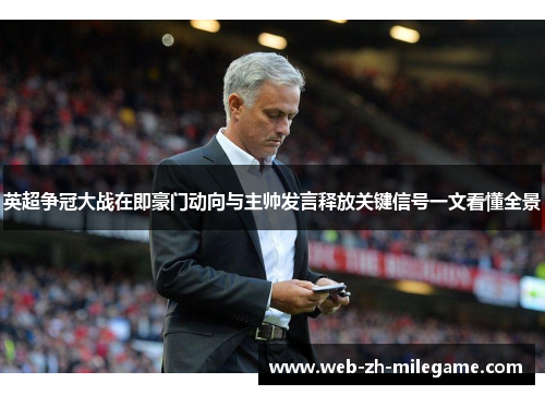英超争冠大战在即豪门动向与主帅发言释放关键信号一文看懂全景