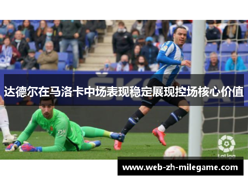 达德尔在马洛卡中场表现稳定展现控场核心价值