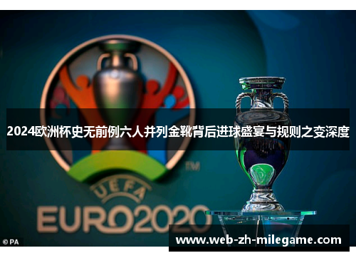 2024欧洲杯史无前例六人并列金靴背后进球盛宴与规则之变深度