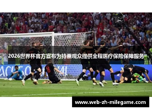 2026世界杯官方宣布为持票观众提供全程医疗保险保障服务