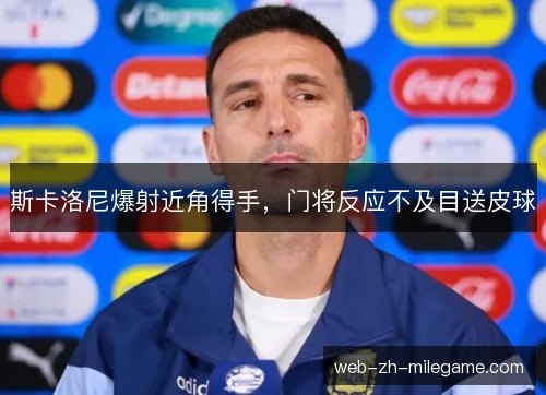 斯卡洛尼爆射近角得手,门将反应不及目送皮球 斯卡洛尼爆射近角得手,门将反应不及目送皮球